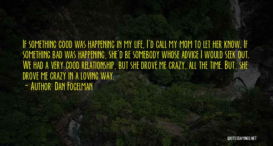 Dan Fogelman Quotes: If Something Good Was Happening In My Life, I'd Call My Mom To Let Her Know. If Something Bad Was