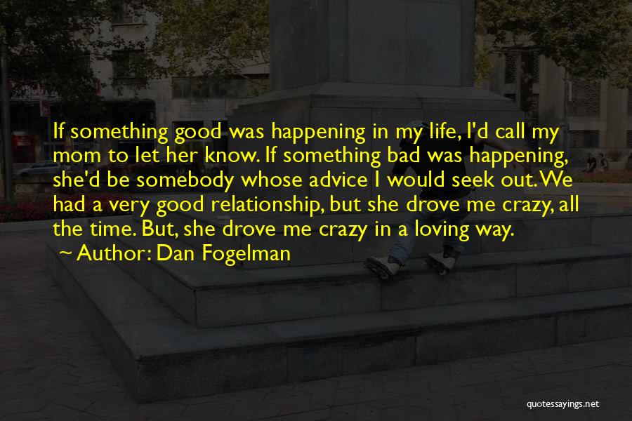 Dan Fogelman Quotes: If Something Good Was Happening In My Life, I'd Call My Mom To Let Her Know. If Something Bad Was