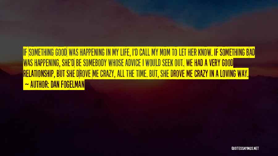 Dan Fogelman Quotes: If Something Good Was Happening In My Life, I'd Call My Mom To Let Her Know. If Something Bad Was