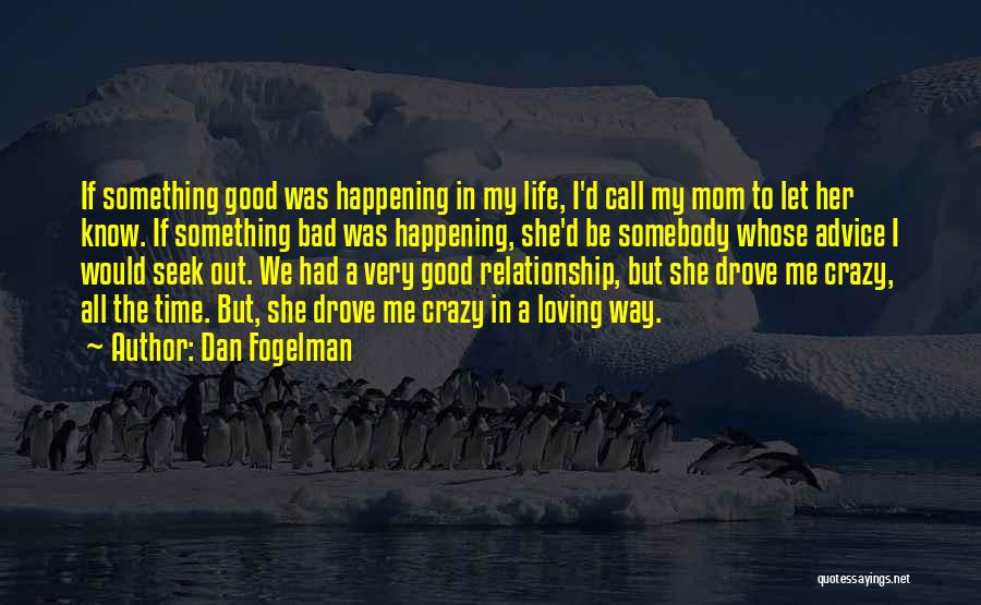 Dan Fogelman Quotes: If Something Good Was Happening In My Life, I'd Call My Mom To Let Her Know. If Something Bad Was