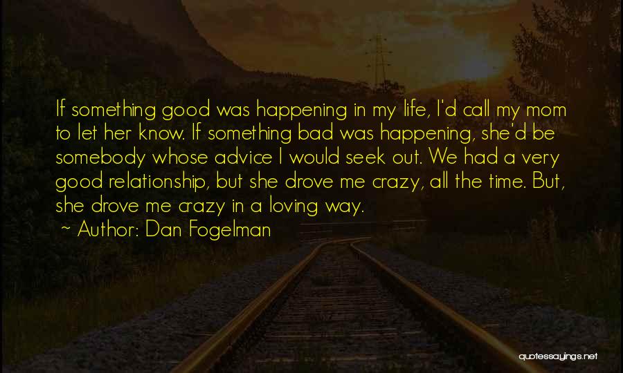 Dan Fogelman Quotes: If Something Good Was Happening In My Life, I'd Call My Mom To Let Her Know. If Something Bad Was