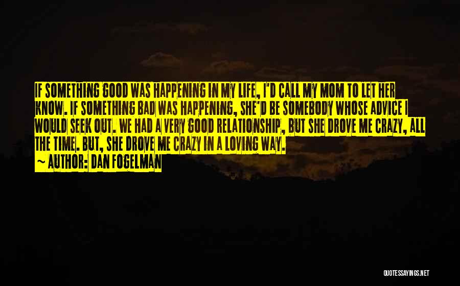 Dan Fogelman Quotes: If Something Good Was Happening In My Life, I'd Call My Mom To Let Her Know. If Something Bad Was