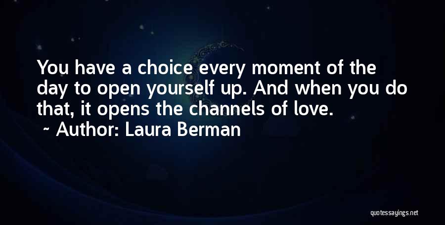 Laura Berman Quotes: You Have A Choice Every Moment Of The Day To Open Yourself Up. And When You Do That, It Opens