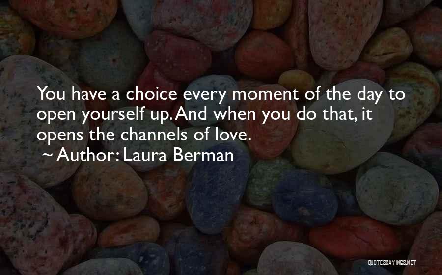 Laura Berman Quotes: You Have A Choice Every Moment Of The Day To Open Yourself Up. And When You Do That, It Opens