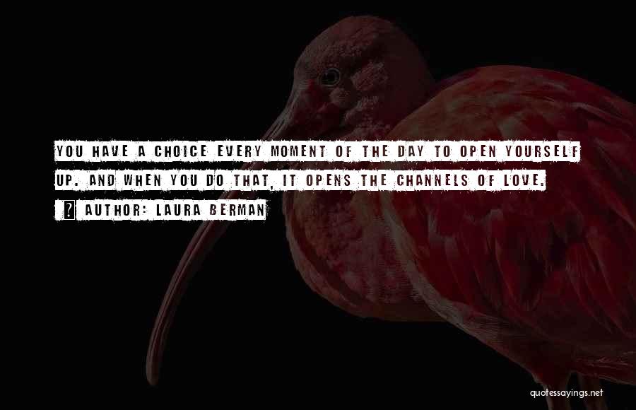 Laura Berman Quotes: You Have A Choice Every Moment Of The Day To Open Yourself Up. And When You Do That, It Opens