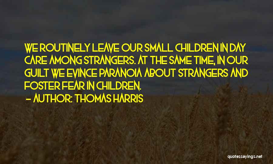 Thomas Harris Quotes: We Routinely Leave Our Small Children In Day Care Among Strangers. At The Same Time, In Our Guilt We Evince