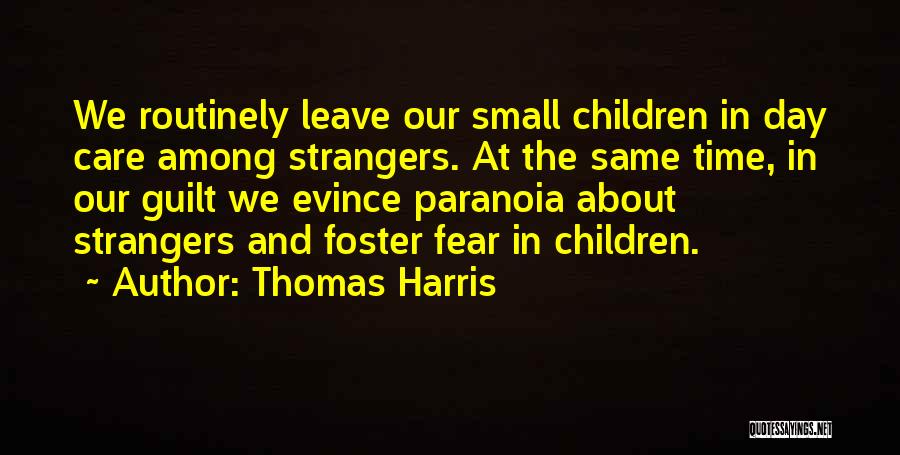 Thomas Harris Quotes: We Routinely Leave Our Small Children In Day Care Among Strangers. At The Same Time, In Our Guilt We Evince