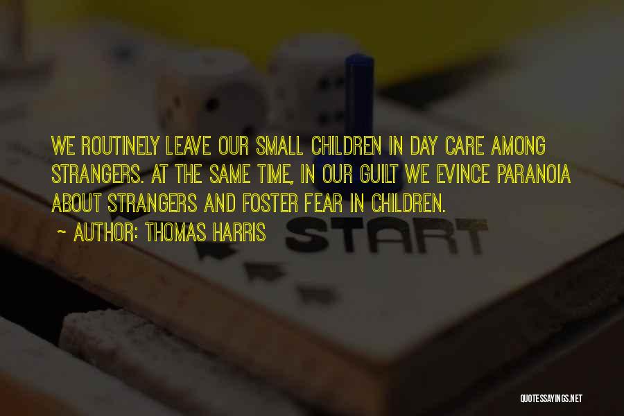 Thomas Harris Quotes: We Routinely Leave Our Small Children In Day Care Among Strangers. At The Same Time, In Our Guilt We Evince