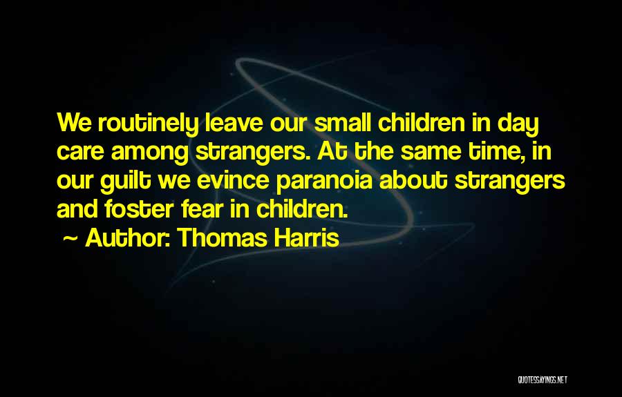Thomas Harris Quotes: We Routinely Leave Our Small Children In Day Care Among Strangers. At The Same Time, In Our Guilt We Evince