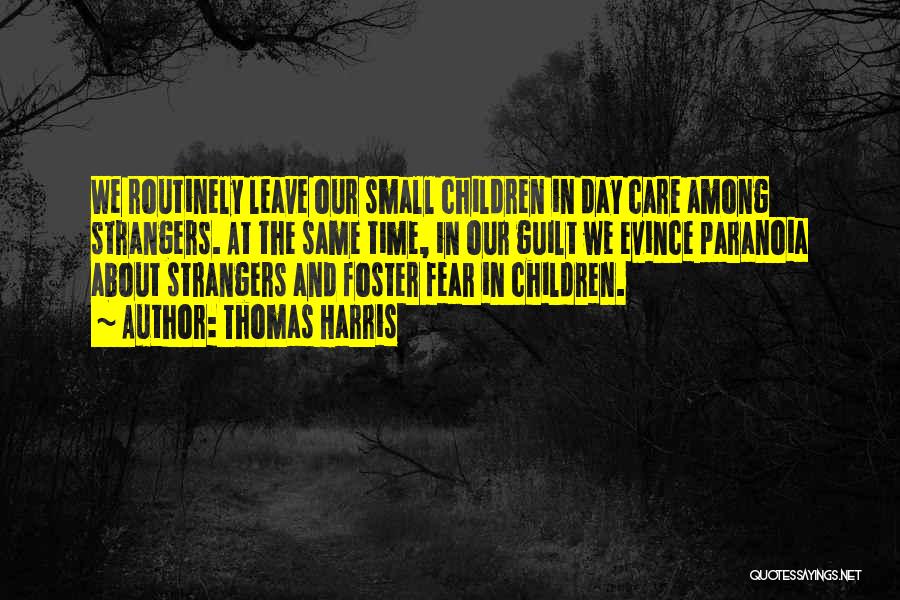 Thomas Harris Quotes: We Routinely Leave Our Small Children In Day Care Among Strangers. At The Same Time, In Our Guilt We Evince