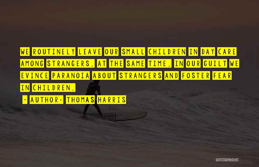 Thomas Harris Quotes: We Routinely Leave Our Small Children In Day Care Among Strangers. At The Same Time, In Our Guilt We Evince