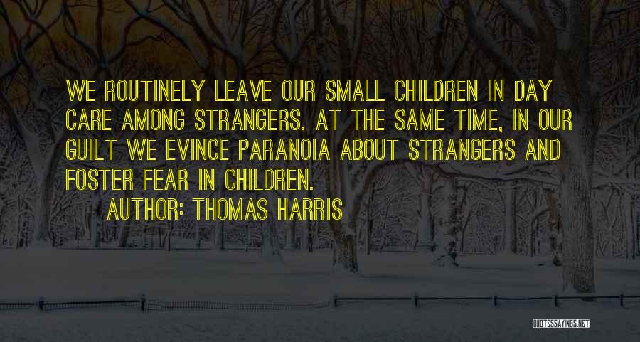 Thomas Harris Quotes: We Routinely Leave Our Small Children In Day Care Among Strangers. At The Same Time, In Our Guilt We Evince