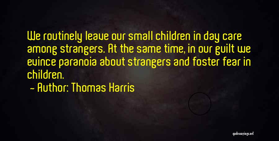 Thomas Harris Quotes: We Routinely Leave Our Small Children In Day Care Among Strangers. At The Same Time, In Our Guilt We Evince