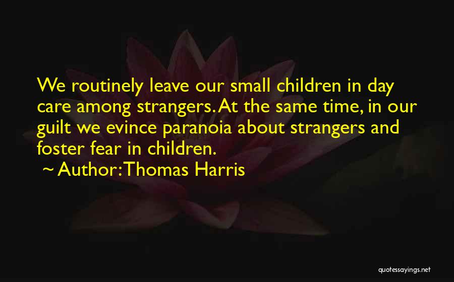 Thomas Harris Quotes: We Routinely Leave Our Small Children In Day Care Among Strangers. At The Same Time, In Our Guilt We Evince
