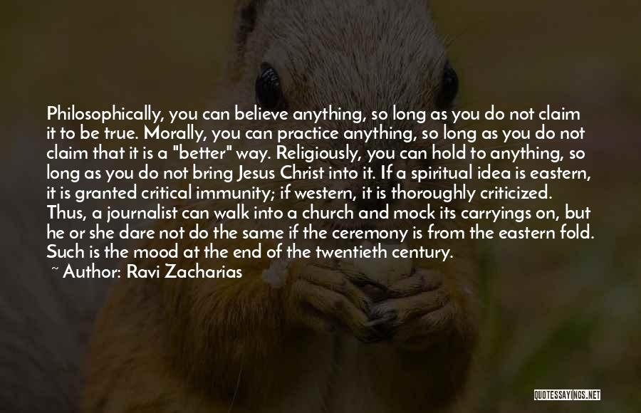 Ravi Zacharias Quotes: Philosophically, You Can Believe Anything, So Long As You Do Not Claim It To Be True. Morally, You Can Practice