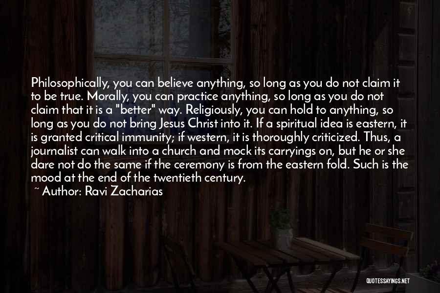 Ravi Zacharias Quotes: Philosophically, You Can Believe Anything, So Long As You Do Not Claim It To Be True. Morally, You Can Practice
