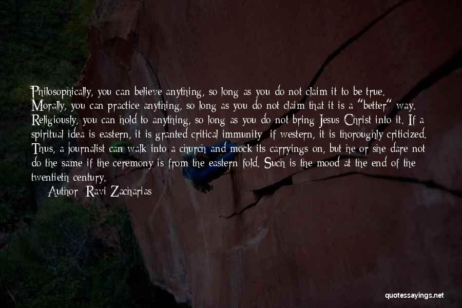 Ravi Zacharias Quotes: Philosophically, You Can Believe Anything, So Long As You Do Not Claim It To Be True. Morally, You Can Practice