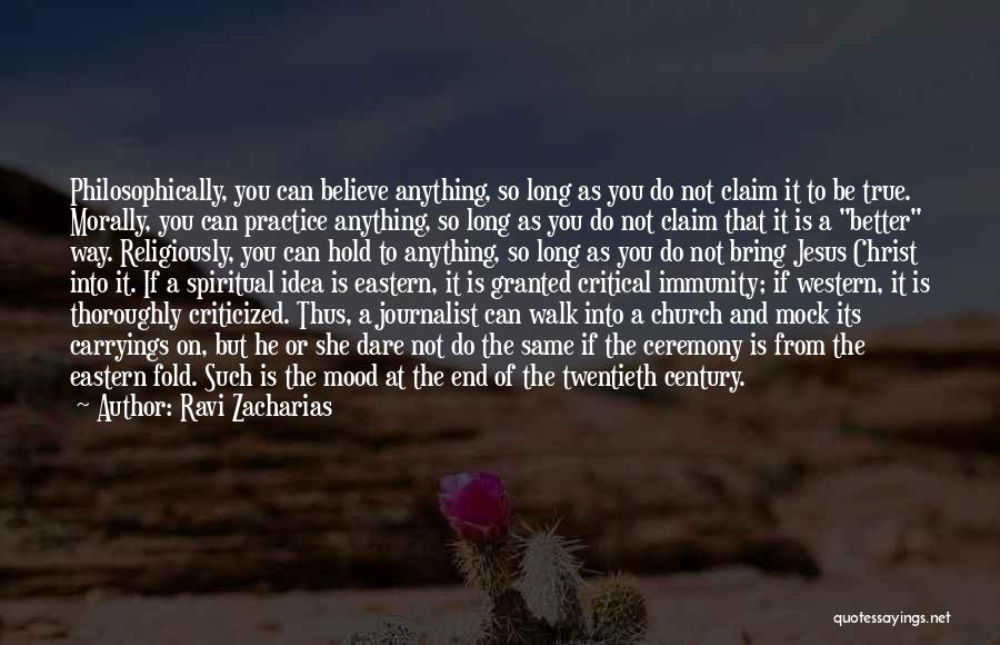 Ravi Zacharias Quotes: Philosophically, You Can Believe Anything, So Long As You Do Not Claim It To Be True. Morally, You Can Practice