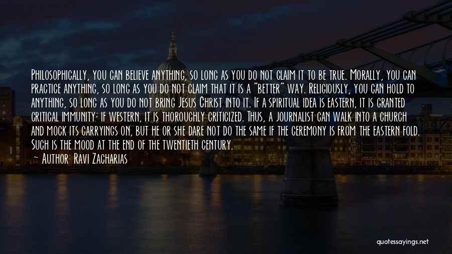 Ravi Zacharias Quotes: Philosophically, You Can Believe Anything, So Long As You Do Not Claim It To Be True. Morally, You Can Practice