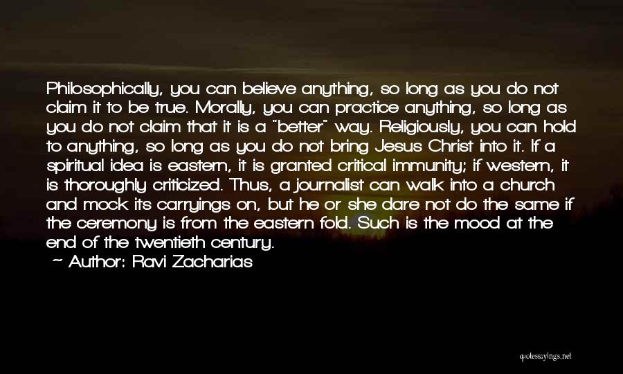 Ravi Zacharias Quotes: Philosophically, You Can Believe Anything, So Long As You Do Not Claim It To Be True. Morally, You Can Practice