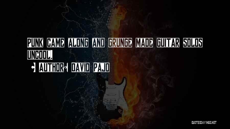 David Pajo Quotes: Punk Came Along And Grunge Made Guitar Solos Uncool.