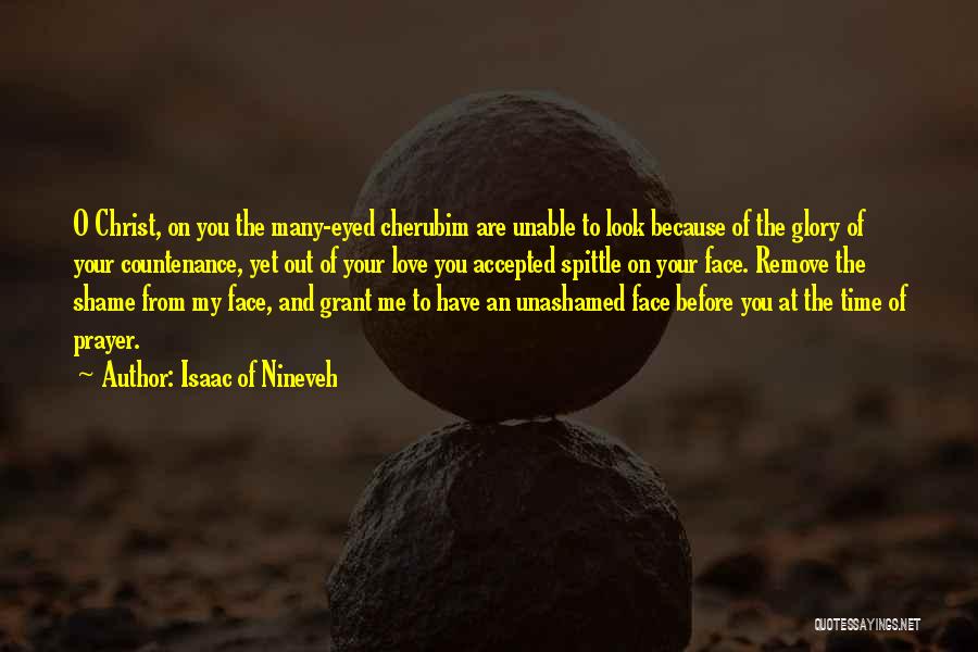 Isaac Of Nineveh Quotes: O Christ, On You The Many-eyed Cherubim Are Unable To Look Because Of The Glory Of Your Countenance, Yet Out