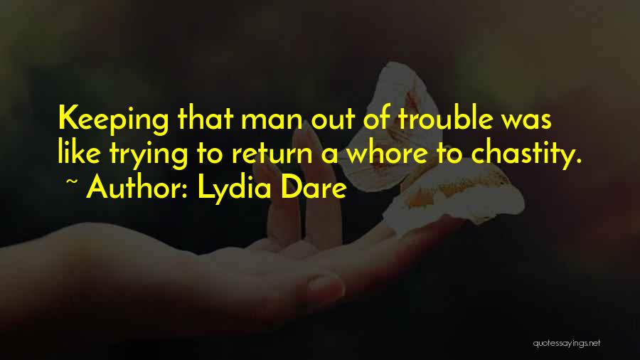 Lydia Dare Quotes: Keeping That Man Out Of Trouble Was Like Trying To Return A Whore To Chastity.