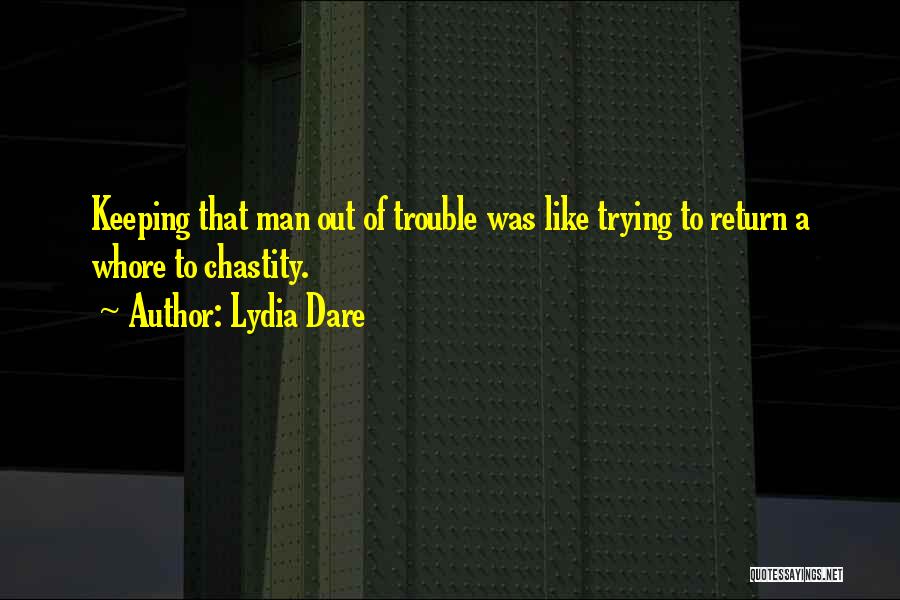 Lydia Dare Quotes: Keeping That Man Out Of Trouble Was Like Trying To Return A Whore To Chastity.