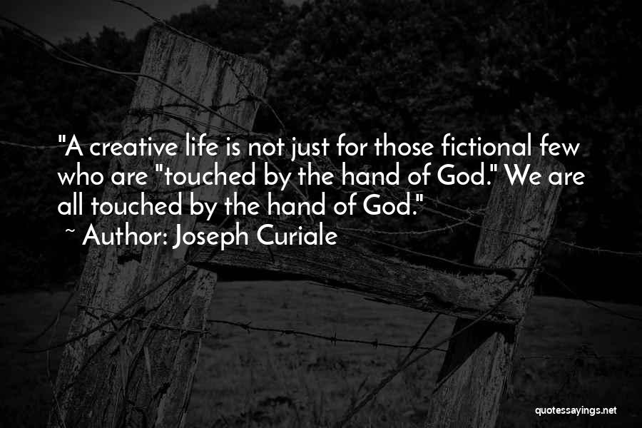 Joseph Curiale Quotes: A Creative Life Is Not Just For Those Fictional Few Who Are Touched By The Hand Of God. We Are