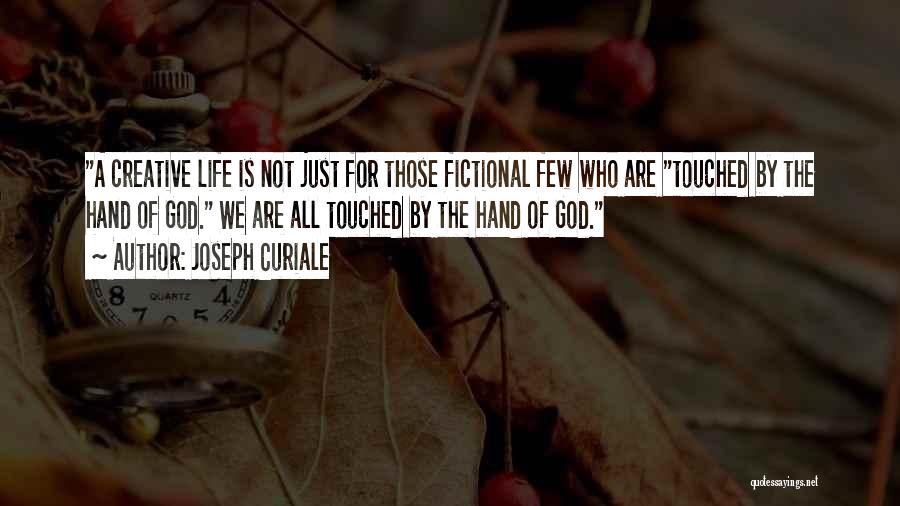 Joseph Curiale Quotes: A Creative Life Is Not Just For Those Fictional Few Who Are Touched By The Hand Of God. We Are