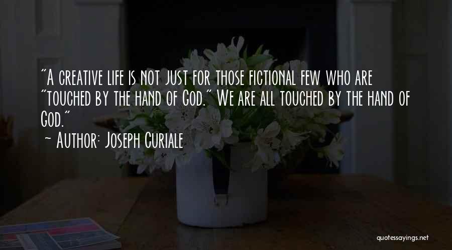 Joseph Curiale Quotes: A Creative Life Is Not Just For Those Fictional Few Who Are Touched By The Hand Of God. We Are