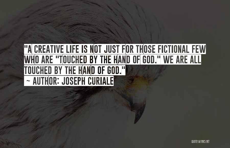 Joseph Curiale Quotes: A Creative Life Is Not Just For Those Fictional Few Who Are Touched By The Hand Of God. We Are