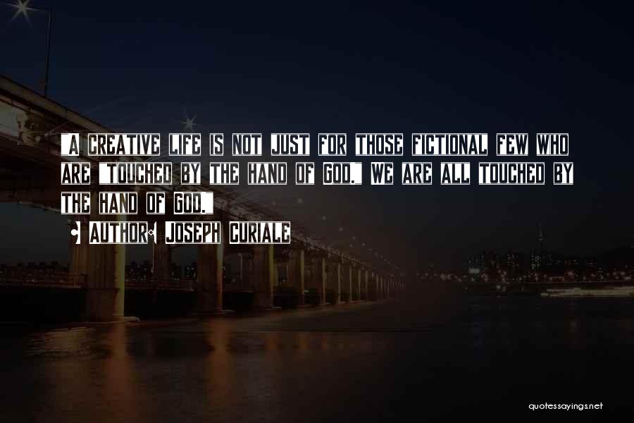 Joseph Curiale Quotes: A Creative Life Is Not Just For Those Fictional Few Who Are Touched By The Hand Of God. We Are