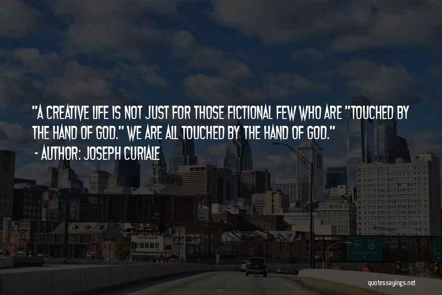 Joseph Curiale Quotes: A Creative Life Is Not Just For Those Fictional Few Who Are Touched By The Hand Of God. We Are