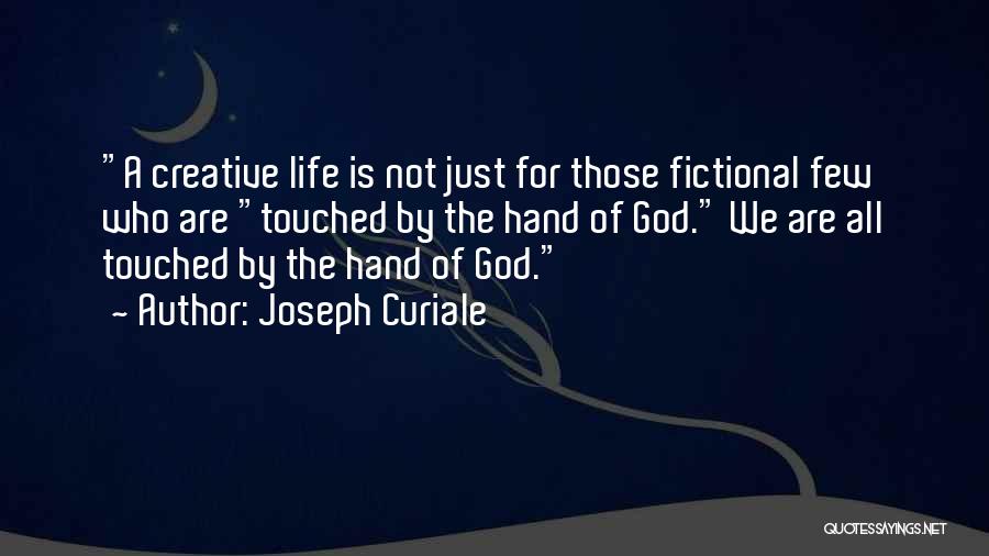 Joseph Curiale Quotes: A Creative Life Is Not Just For Those Fictional Few Who Are Touched By The Hand Of God. We Are