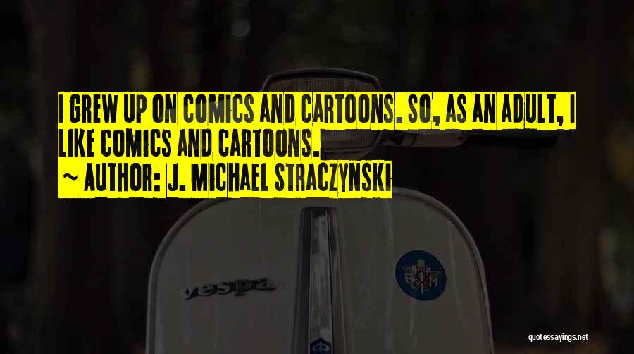 J. Michael Straczynski Quotes: I Grew Up On Comics And Cartoons. So, As An Adult, I Like Comics And Cartoons.