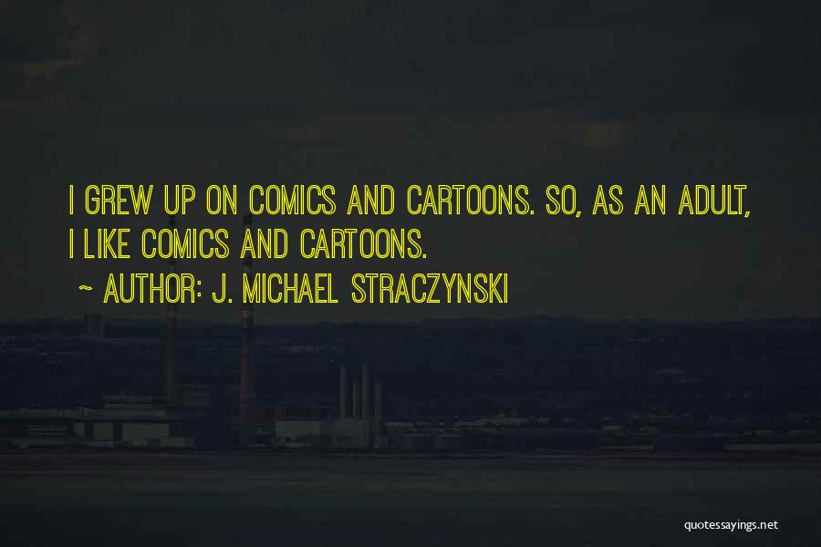 J. Michael Straczynski Quotes: I Grew Up On Comics And Cartoons. So, As An Adult, I Like Comics And Cartoons.