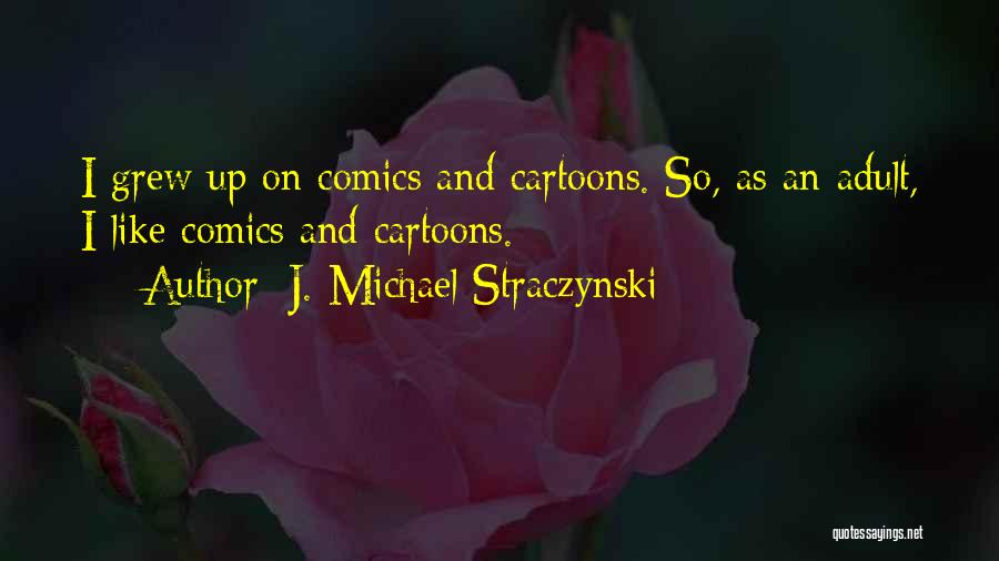 J. Michael Straczynski Quotes: I Grew Up On Comics And Cartoons. So, As An Adult, I Like Comics And Cartoons.
