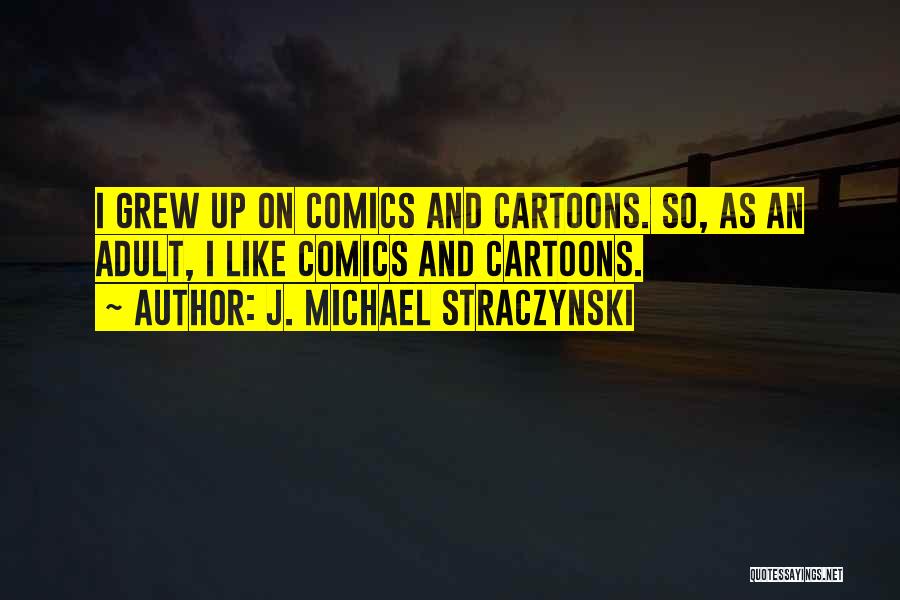 J. Michael Straczynski Quotes: I Grew Up On Comics And Cartoons. So, As An Adult, I Like Comics And Cartoons.