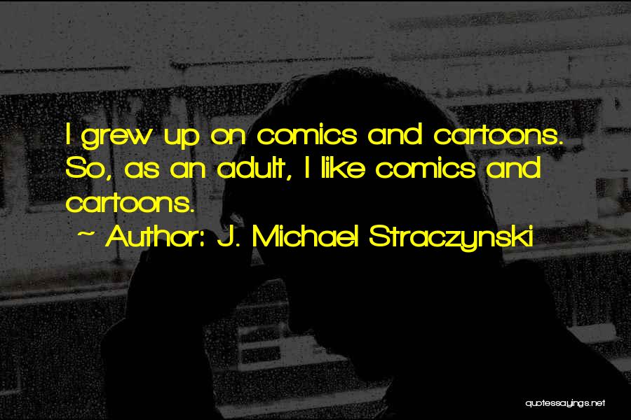 J. Michael Straczynski Quotes: I Grew Up On Comics And Cartoons. So, As An Adult, I Like Comics And Cartoons.