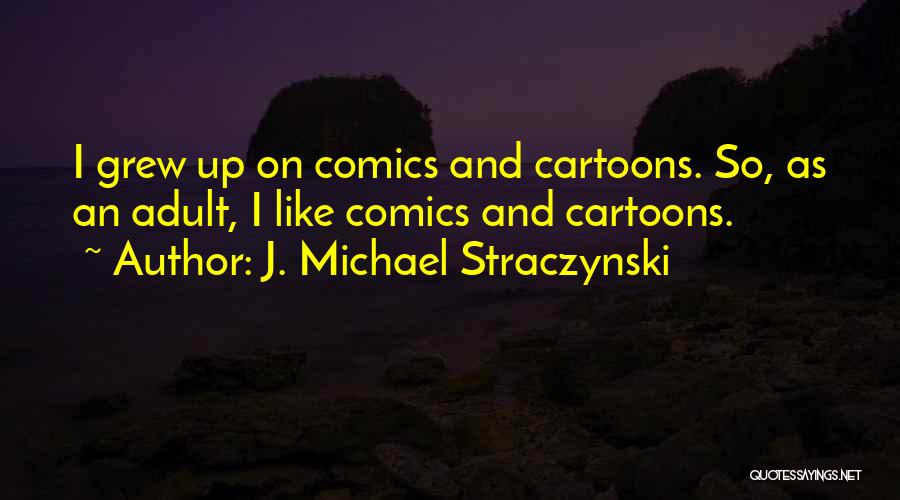 J. Michael Straczynski Quotes: I Grew Up On Comics And Cartoons. So, As An Adult, I Like Comics And Cartoons.