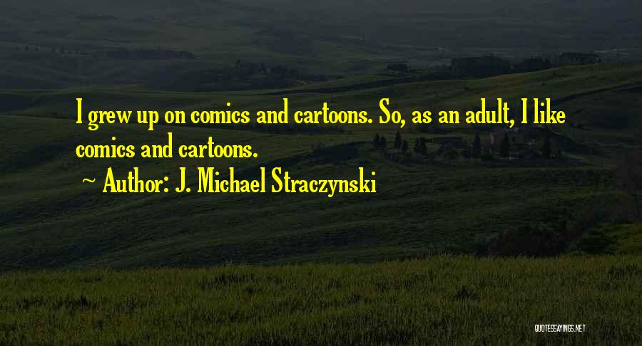 J. Michael Straczynski Quotes: I Grew Up On Comics And Cartoons. So, As An Adult, I Like Comics And Cartoons.