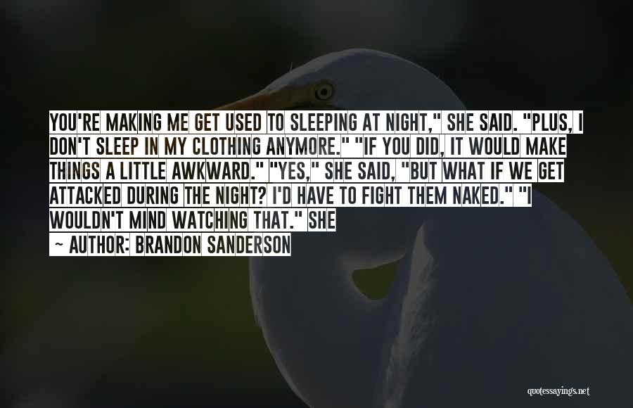 Brandon Sanderson Quotes: You're Making Me Get Used To Sleeping At Night, She Said. Plus, I Don't Sleep In My Clothing Anymore. If