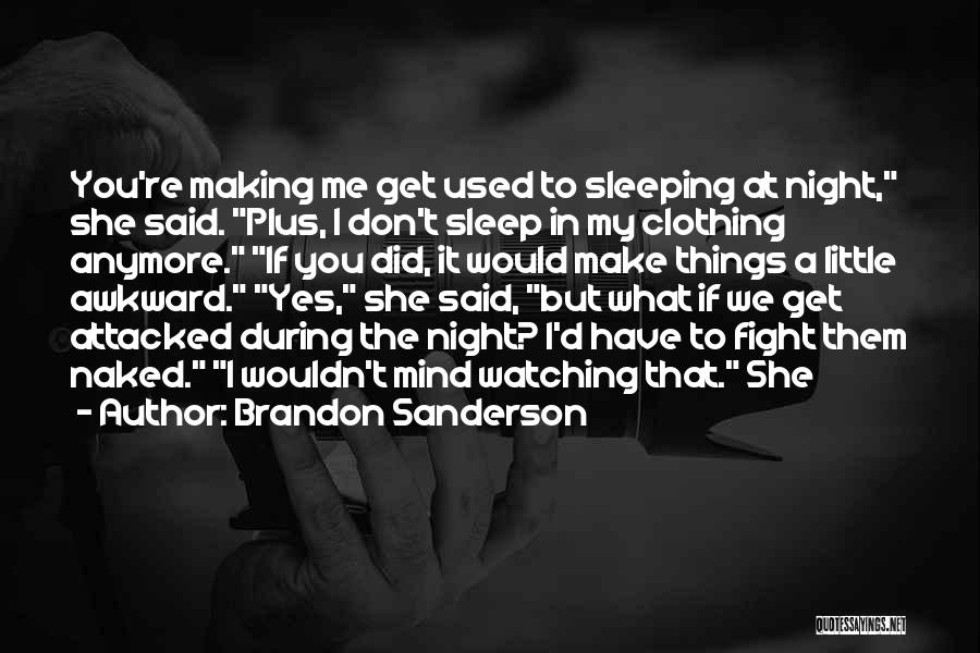 Brandon Sanderson Quotes: You're Making Me Get Used To Sleeping At Night, She Said. Plus, I Don't Sleep In My Clothing Anymore. If