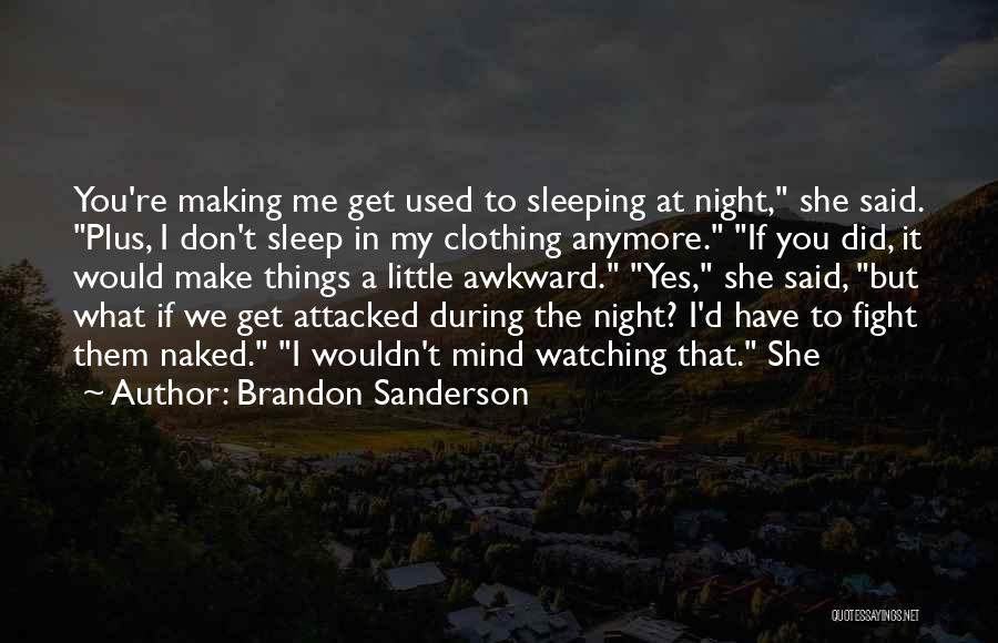 Brandon Sanderson Quotes: You're Making Me Get Used To Sleeping At Night, She Said. Plus, I Don't Sleep In My Clothing Anymore. If