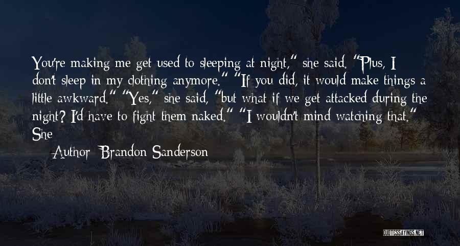 Brandon Sanderson Quotes: You're Making Me Get Used To Sleeping At Night, She Said. Plus, I Don't Sleep In My Clothing Anymore. If