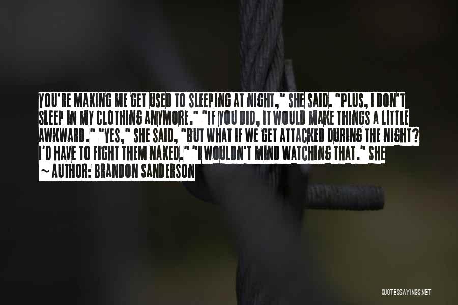 Brandon Sanderson Quotes: You're Making Me Get Used To Sleeping At Night, She Said. Plus, I Don't Sleep In My Clothing Anymore. If