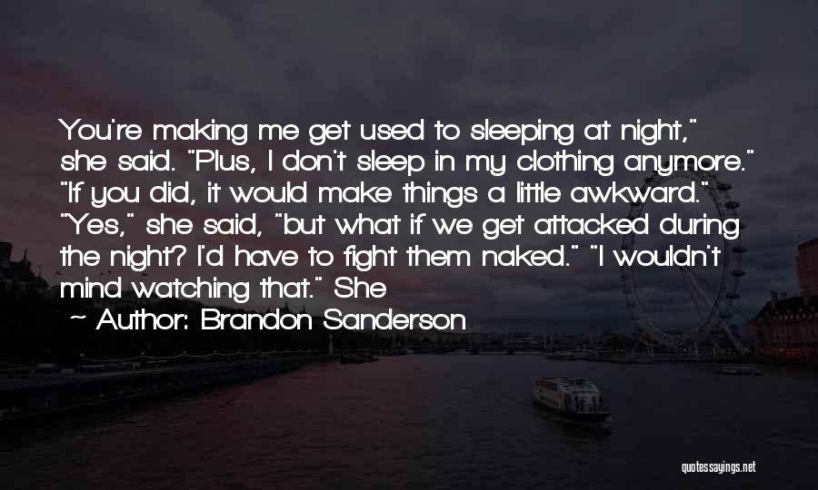 Brandon Sanderson Quotes: You're Making Me Get Used To Sleeping At Night, She Said. Plus, I Don't Sleep In My Clothing Anymore. If