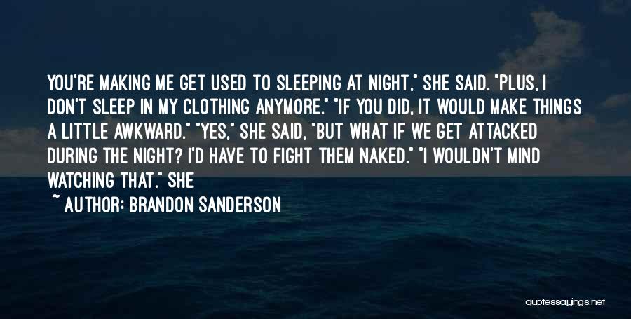 Brandon Sanderson Quotes: You're Making Me Get Used To Sleeping At Night, She Said. Plus, I Don't Sleep In My Clothing Anymore. If