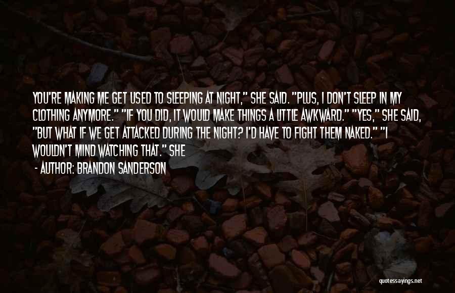 Brandon Sanderson Quotes: You're Making Me Get Used To Sleeping At Night, She Said. Plus, I Don't Sleep In My Clothing Anymore. If